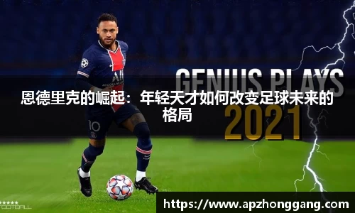 恩德里克的崛起：年轻天才如何改变足球未来的格局