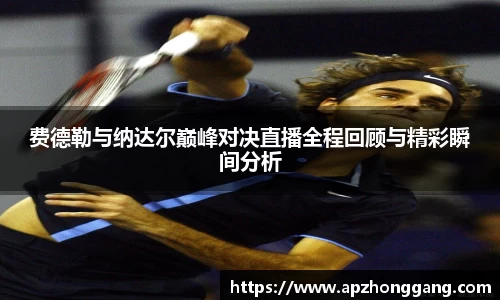 费德勒与纳达尔巅峰对决直播全程回顾与精彩瞬间分析